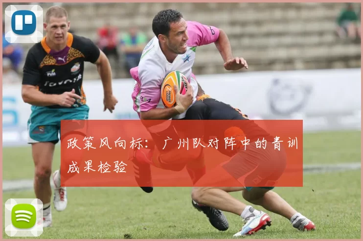 政策风向标：广州队对阵中的青训成果检验