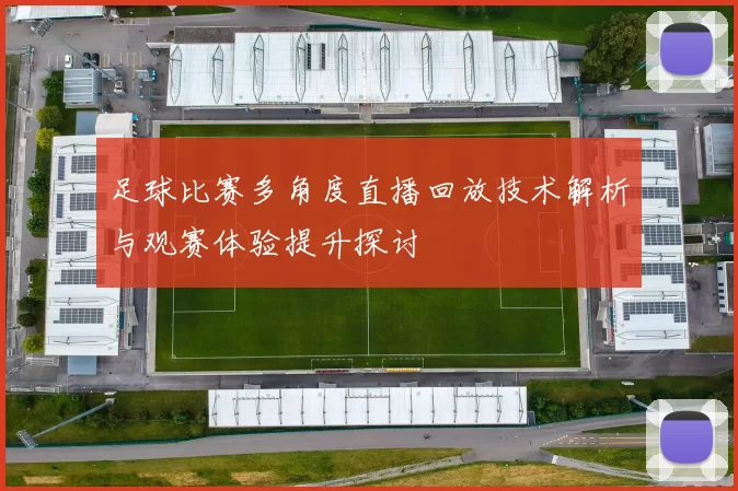 足球比赛多角度直播回放技术解析与观赛体验提升探讨