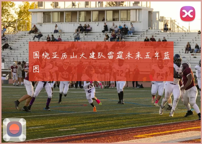 围绕亚历山大建队雷霆未来五年蓝图