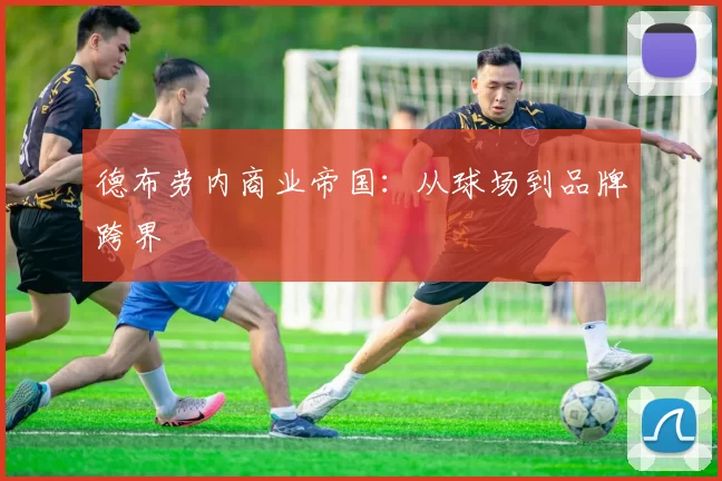 德布劳内商业帝国：从球场到品牌跨界
