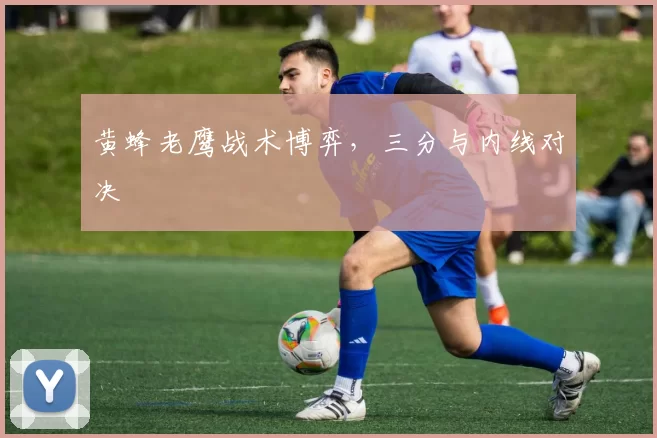 黄蜂老鹰战术博弈，三分与内线对决
