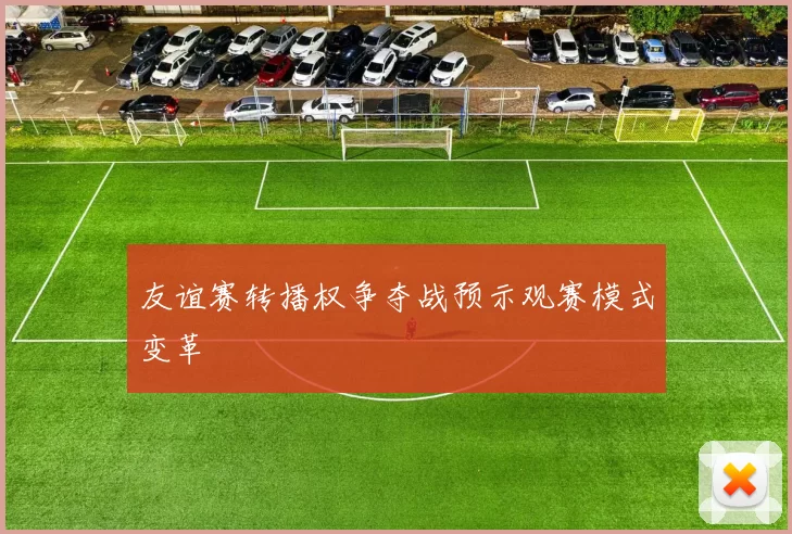 友谊赛转播权争夺战预示观赛模式变革