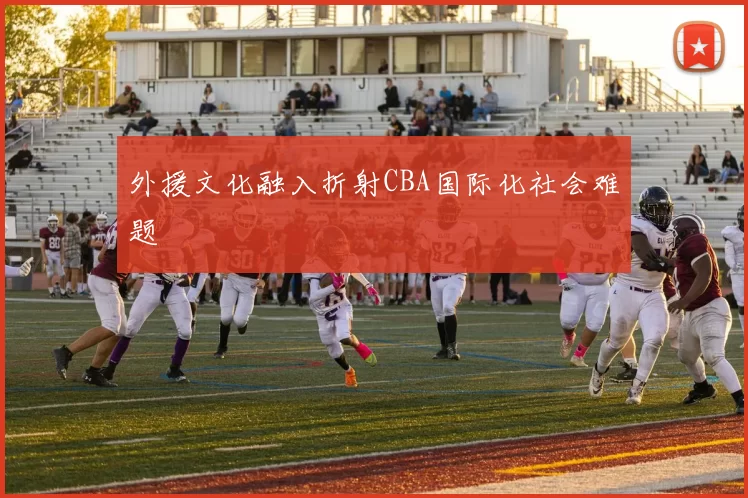 外援文化融入折射CBA国际化社会难题