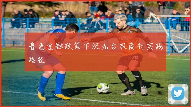 普惠金融政策下沉九台农商行实践路径