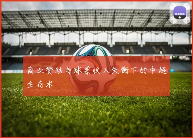 商业赞助与球票收入失衡下的中超生存术