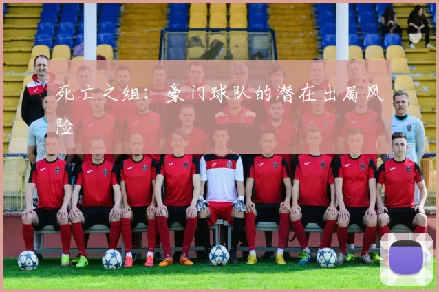 死亡之组：豪门球队的潜在出局风险
