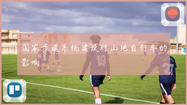 国家步道系统建设对山地自行车的影响