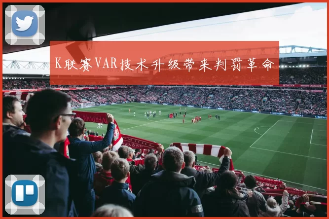 K联赛VAR技术升级带来判罚革命