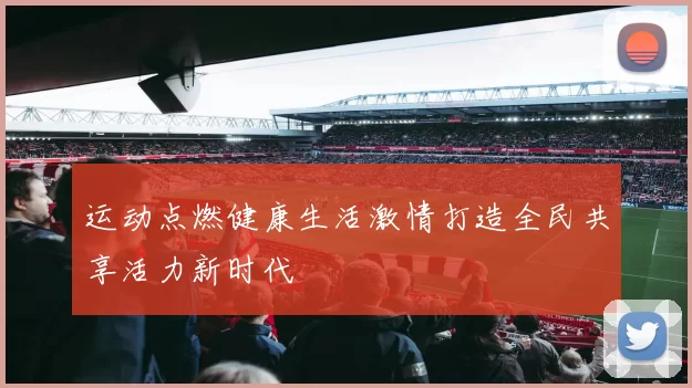 运动点燃健康生活激情打造全民共享活力新时代