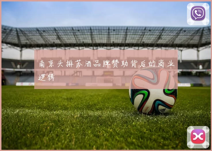 南京头排苏酒品牌赞助背后的商业逻辑