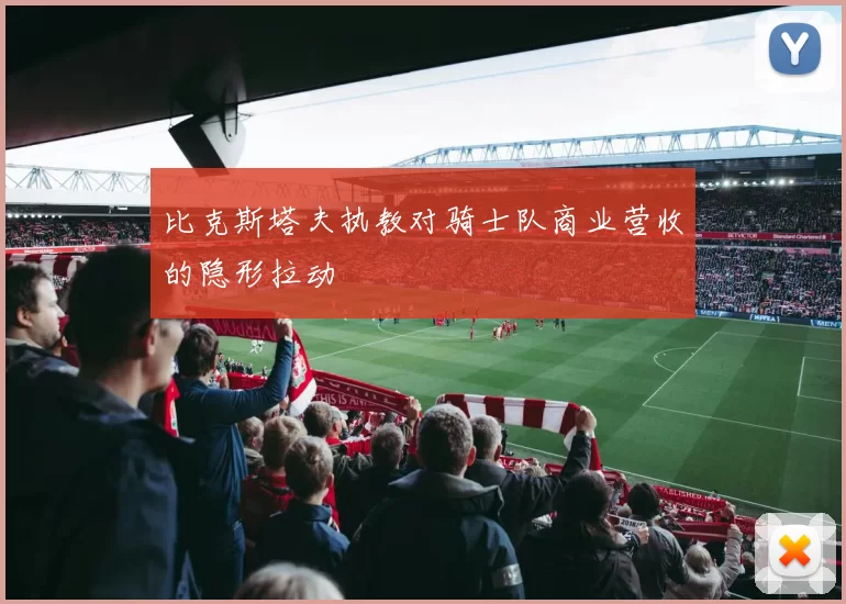 比克斯塔夫执教对骑士队商业营收的隐形拉动