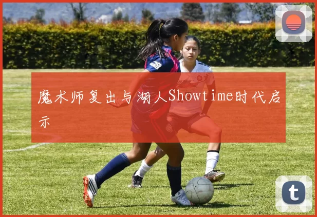魔术师复出与湖人Showtime时代启示