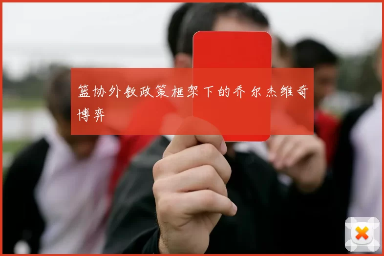 篮协外教政策框架下的乔尔杰维奇博弈