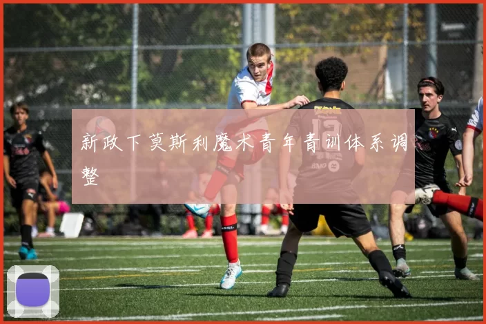 新政下莫斯利魔术青年青训体系调整