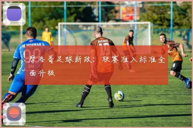 摩洛哥足球新政：联赛准入标准全面升级