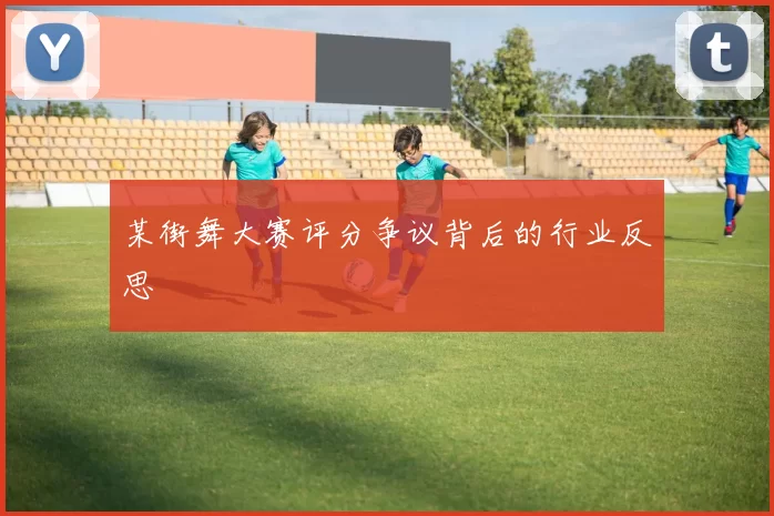 某街舞大赛评分争议背后的行业反思
