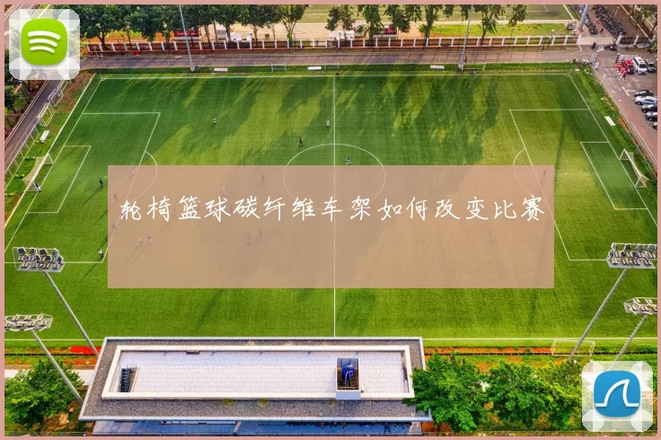 轮椅篮球碳纤维车架如何改变比赛